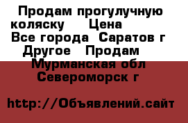 Продам прогулучную коляску.  › Цена ­ 2 500 - Все города, Саратов г. Другое » Продам   . Мурманская обл.,Североморск г.